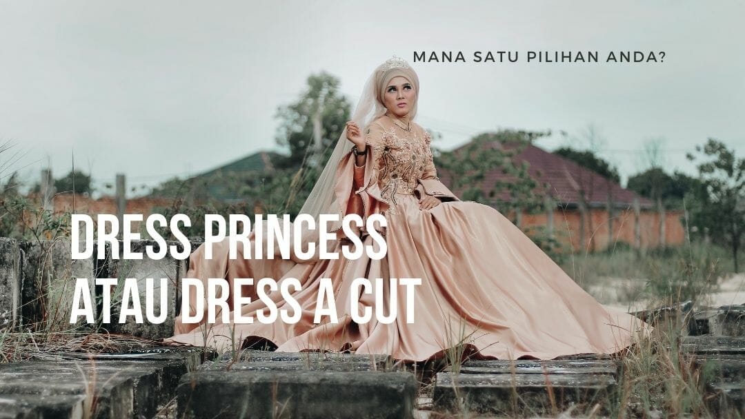 Dress Princess atau Dress A Cut - Mana Satu Pilihan Anda